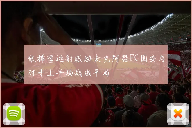 张稀哲远射威胁麦克阿瑟FC国安与对手上半场战成平局
