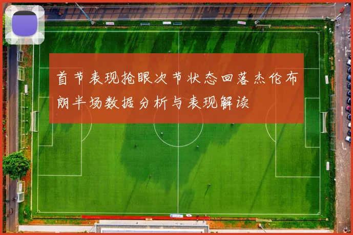首节表现抢眼次节状态回落杰伦布朗半场数据分析与表现解读