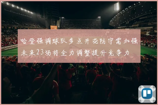 哈登强调球队多点开花防守需加强未来23场将全力调整提升竞争力