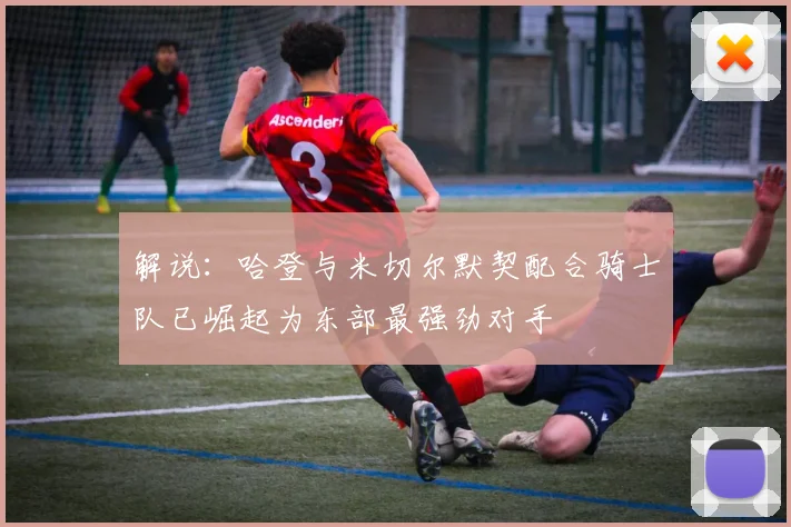 解说：哈登与米切尔默契配合骑士队已崛起为东部最强劲对手