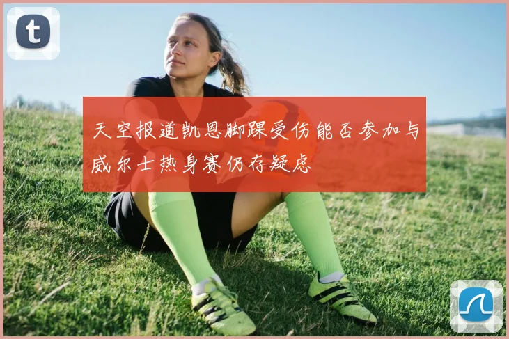 天空报道凯恩脚踝受伤能否参加与威尔士热身赛仍存疑虑