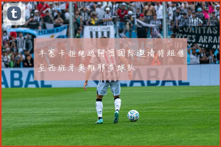 丰塞卡拒绝迈阿密国际邀请将租借至西班牙奥维耶多球队