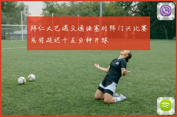 拜仁大巴遇交通堵塞对阵门兴比赛或将延迟十五分钟开球