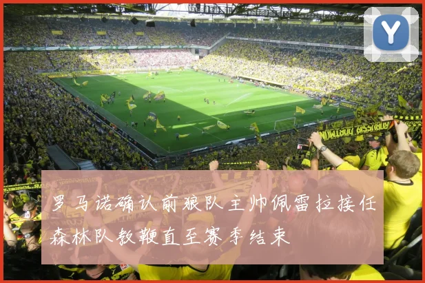 罗马诺确认前狼队主帅佩雷拉接任森林队教鞭直至赛季结束