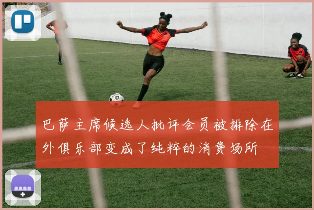 巴萨主席候选人批评会员被排除在外俱乐部变成了纯粹的消费场所