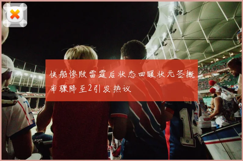 快船惨败雷霆后状态回暖状元签概率骤降至2引发热议