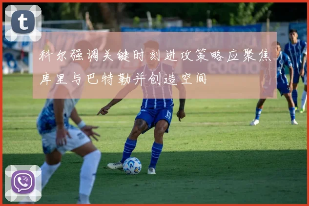 科尔强调关键时刻进攻策略应聚焦库里与巴特勒并创造空间