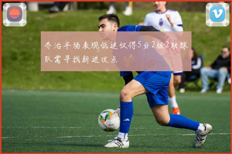 乔治半场表现低迷仅得5分2板2助球队需寻找新进攻点