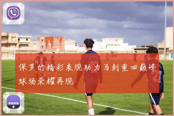 保罗的精彩表现助力马刺重回巅峰球场荣耀再现
