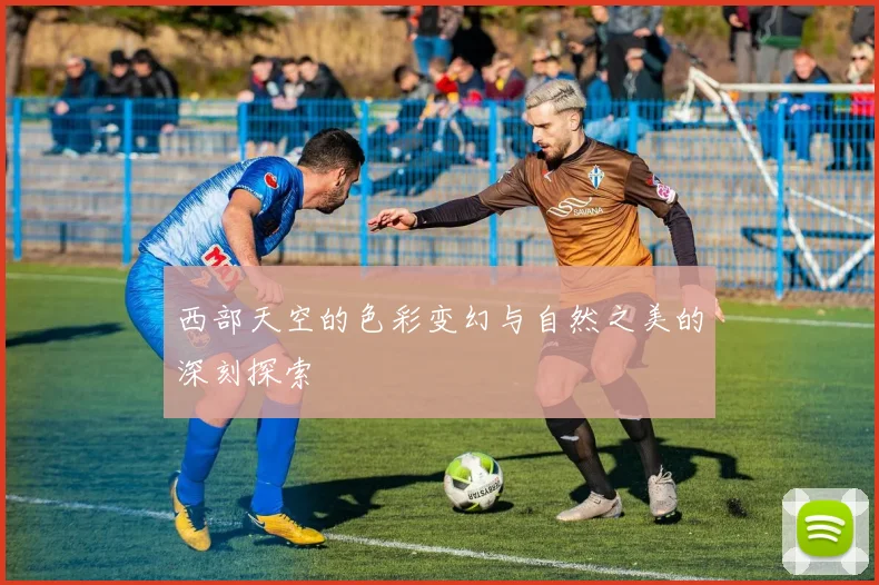 西部天空的色彩变幻与自然之美的深刻探索