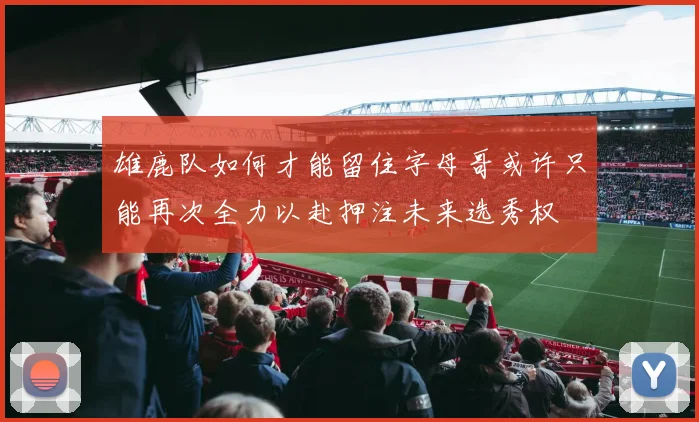 雄鹿队如何才能留住字母哥或许只能再次全力以赴押注未来选秀权